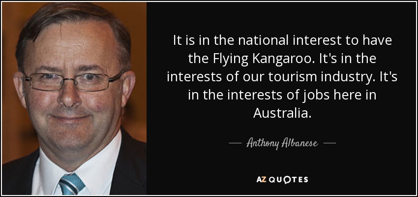 It is in the national interest to have the Flying Kangaroo. It's in the interests of our tourism industry. It's in the interests of jobs here in Australia. - Anthony Albanese