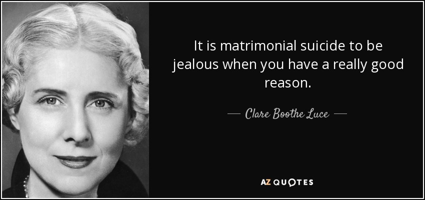 Es un suicidio matrimonial estar celoso cuando se tiene una buena razón. - Clare Boothe Luce