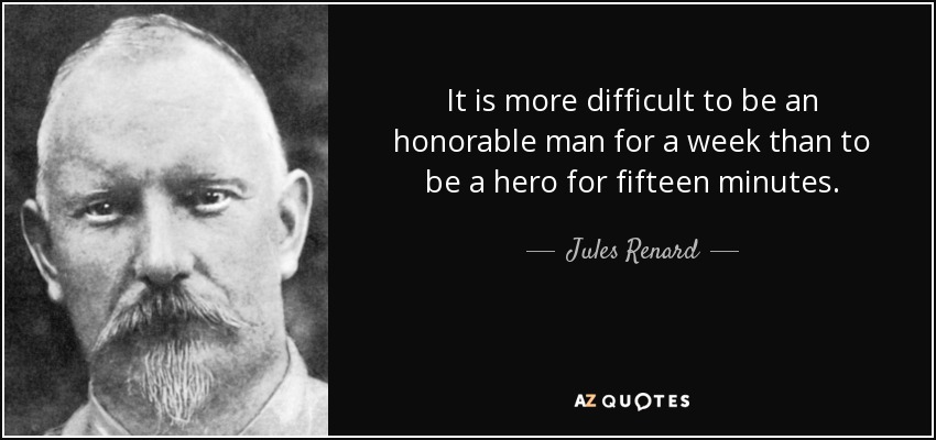 It is more difficult to be an honorable man for a week than to be a hero for fifteen minutes. - Jules Renard