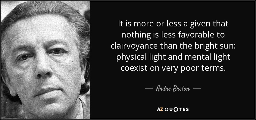 It is more or less a given that nothing is less favorable to clairvoyance than the bright sun: physical light and mental light coexist on very poor terms. - Andre Breton