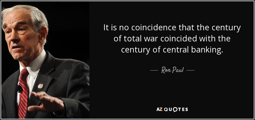 It is no coincidence that the century of total war coincided with the century of central banking. - Ron Paul
