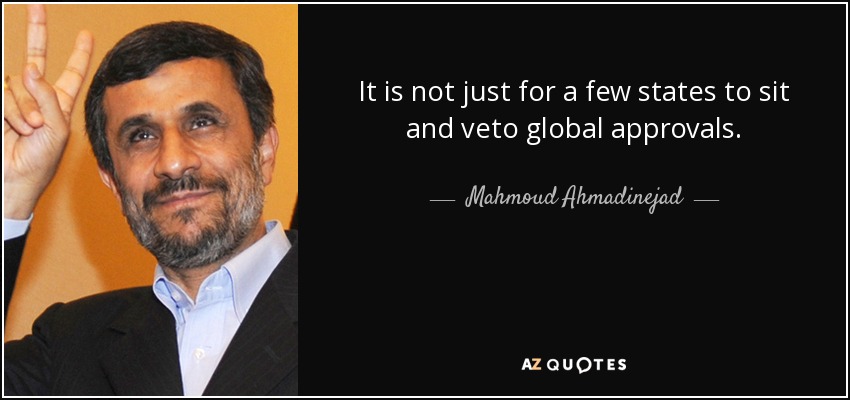 No se trata sólo de que unos pocos Estados se sienten a vetar aprobaciones globales. - Mahmud Ahmadineyad