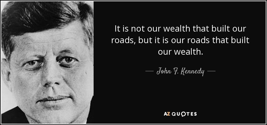 No es nuestra riqueza la que construyó nuestras carreteras, sino que son nuestras carreteras las que construyeron nuestra riqueza. - John F. Kennedy