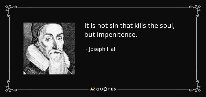 It is not sin that kills the soul, but impenitence. - Joseph Hall