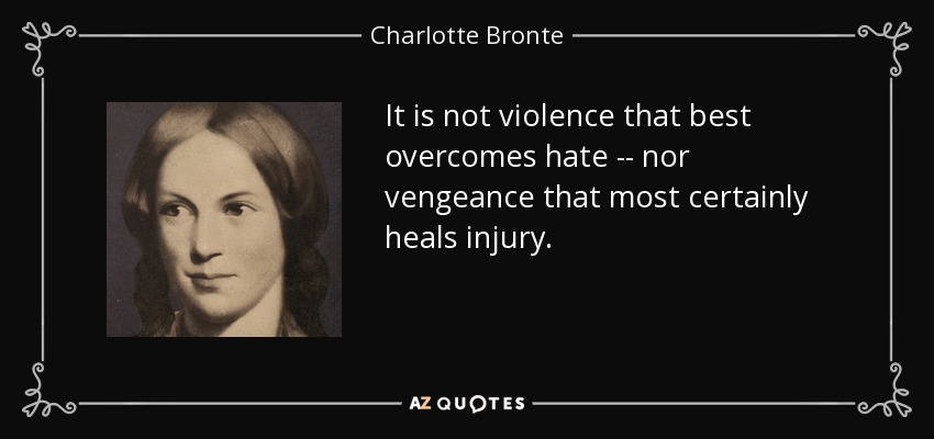 It is not violence that best overcomes hate -- nor vengeance that most certainly heals injury. - Charlotte Bronte
