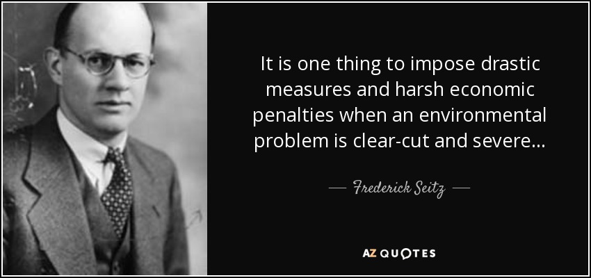 Una cosa es imponer medidas drásticas y duras sanciones económicas cuando un problema medioambiental es evidente y grave... - Frederick Seitz