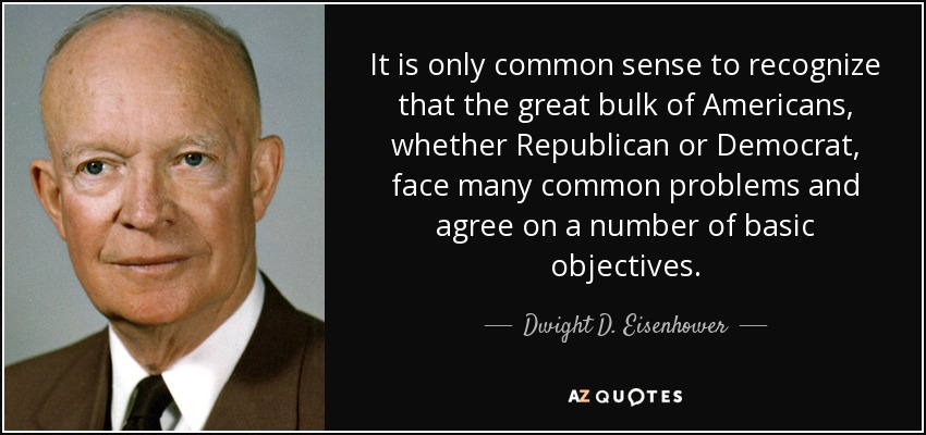 Es de sentido común reconocer que la gran mayoría de los estadounidenses, ya sean republicanos o demócratas, se enfrentan a muchos problemas comunes y están de acuerdo en una serie de objetivos básicos. - Dwight D. Eisenhower