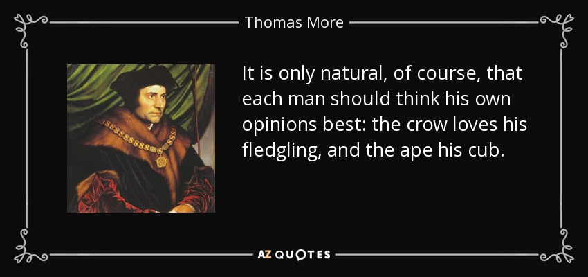 It is only natural, of course, that each man should think his own opinions best: the crow loves his fledgling, and the ape his cub. - Thomas More