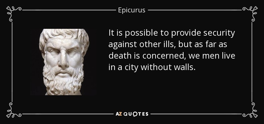 Es posible proporcionar seguridad contra otros males, pero en lo que respecta a la muerte, los hombres vivimos en una ciudad sin murallas. - Epicuro