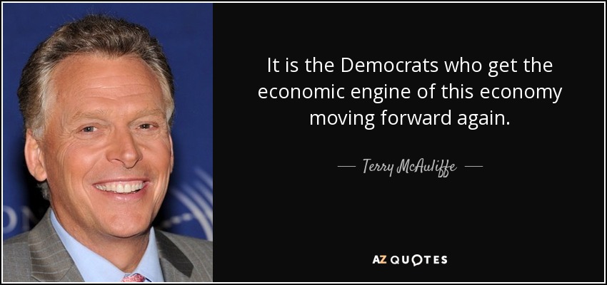 It is the Democrats who get the economic engine of this economy moving forward again. - Terry McAuliffe