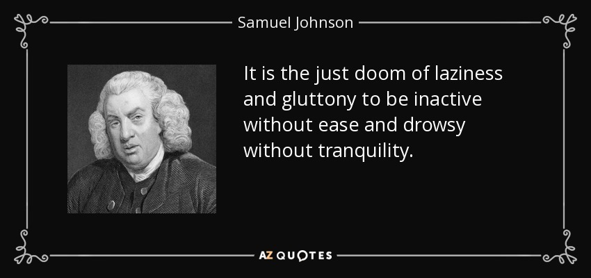 Es la justa condena de la pereza y la gula estar inactivo sin facilidad y somnoliento sin tranquilidad. - Samuel Johnson