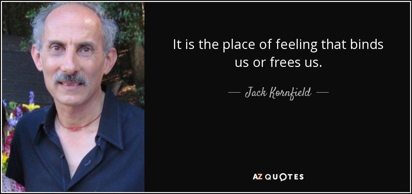 Es el lugar del sentimiento que nos ata o nos libera. - Jack Kornfield