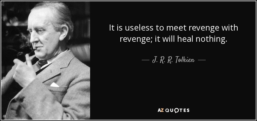 It is useless to meet revenge with revenge; it will heal nothing. - J. R. R. Tolkien