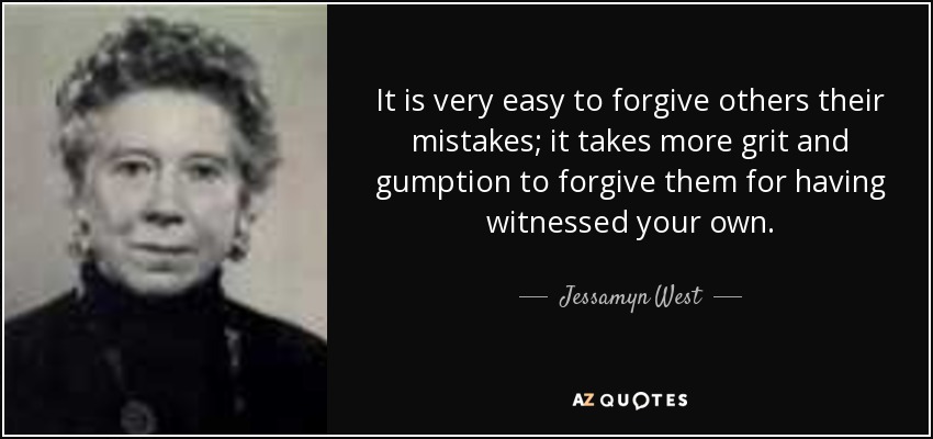 Es muy fácil perdonar a los demás sus errores; hace falta más agallas y coraje para perdonarles por haber sido testigos de los tuyos". - Jessamyn West