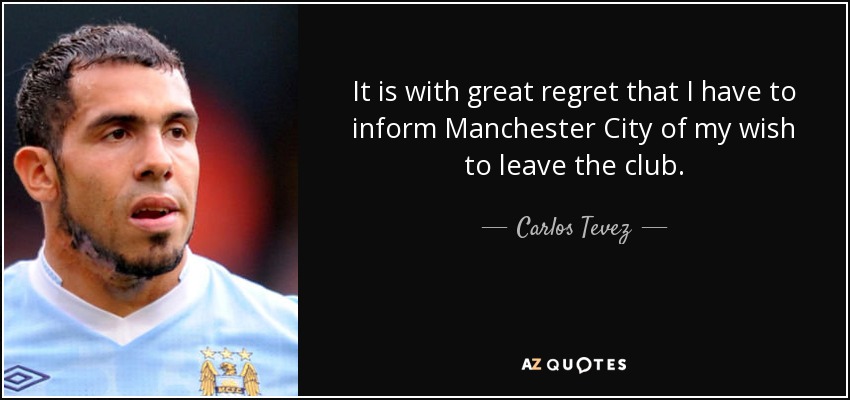 It is with great regret that I have to inform Manchester City of my wish to leave the club. - Carlos Tevez