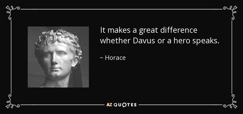 It makes a great difference whether Davus or a hero speaks. - Horace