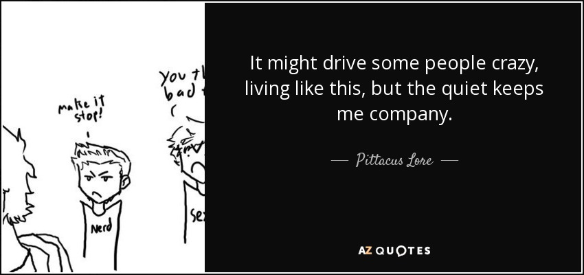 Puede que a algunos les vuelva locos vivir así, pero la tranquilidad me hace compañía. - Pittacus Lore