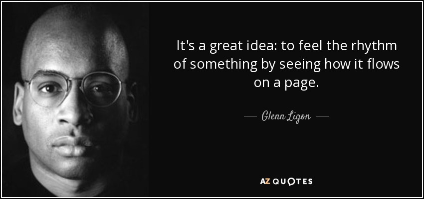 It's a great idea: to feel the rhythm of something by seeing how it flows on a page. - Glenn Ligon