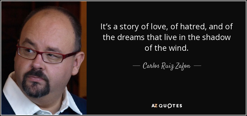 It’s a story of love, of hatred, and of the dreams that live in the shadow of the wind. - Carlos Ruiz Zafon