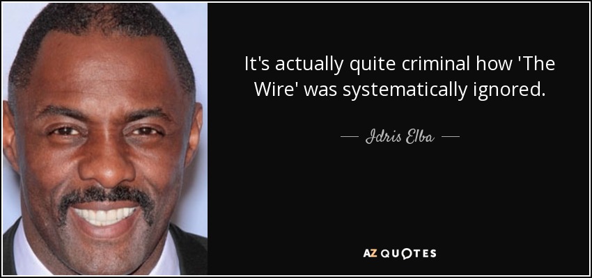 En realidad, es bastante criminal cómo 'The Wire' fue sistemáticamente ignorada. - Idris Elba