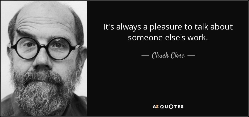 Siempre es un placer hablar del trabajo de otra persona. - Chuck Close