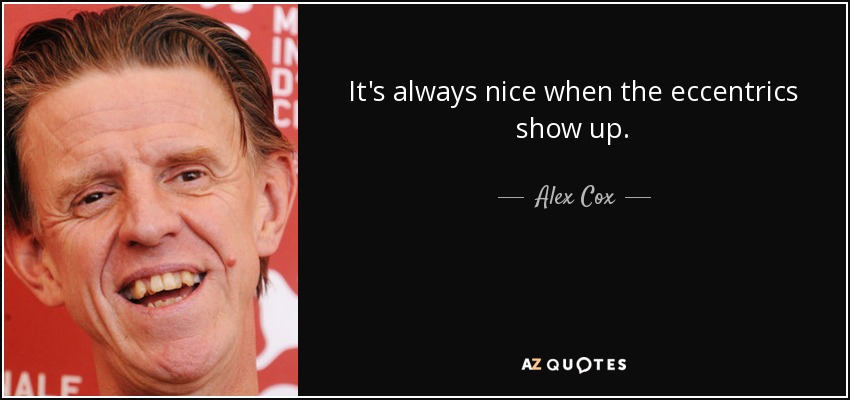 It's always nice when the eccentrics show up. - Alex Cox