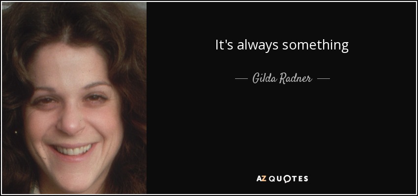 It's always something - Gilda Radner