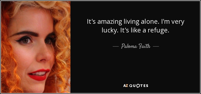 Es increíble vivir solo. Tengo mucha suerte. Es como un refugio. - Paloma Faith