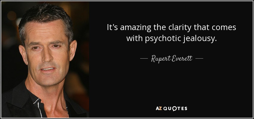 Es asombrosa la claridad que viene con los celos psicóticos. - Rupert Everett