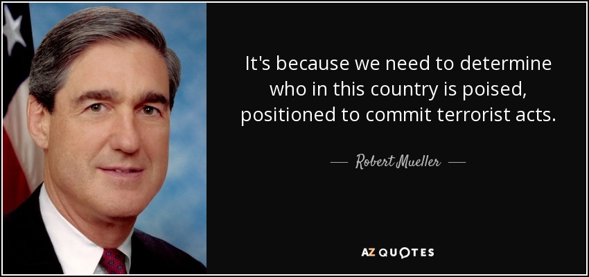 It's because we need to determine who in this country is poised, positioned to commit terrorist acts. - Robert Mueller