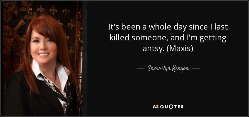 It’s been a whole day since I last killed someone, and I’m getting antsy. (Maxis) - Sherrilyn Kenyon