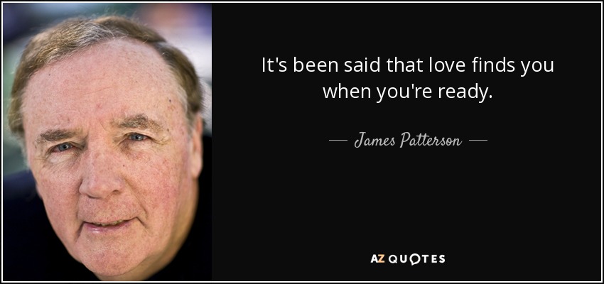 It's been said that love finds you when you're ready. - James Patterson