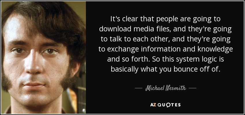 Está claro que la gente va a descargar archivos multimedia, y van a hablar entre ellos, y van a intercambiar información y conocimientos, etcétera. Así que esta lógica del sistema es básicamente lo que te sirve de base. - Michael Nesmith