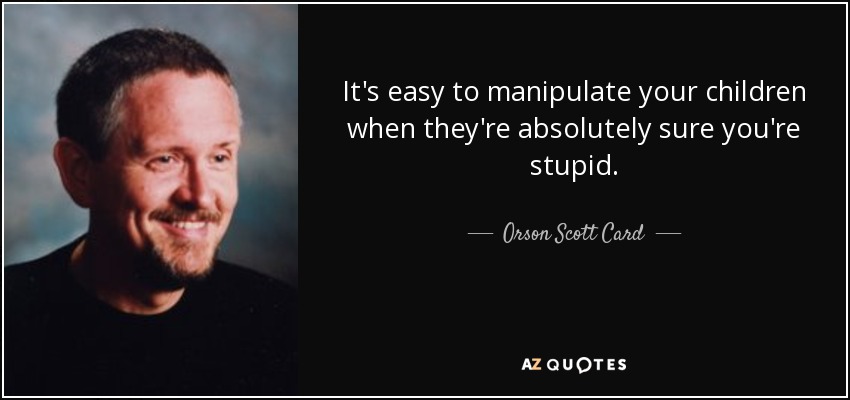 It's easy to manipulate your children when they're absolutely sure you're stupid. - Orson Scott Card