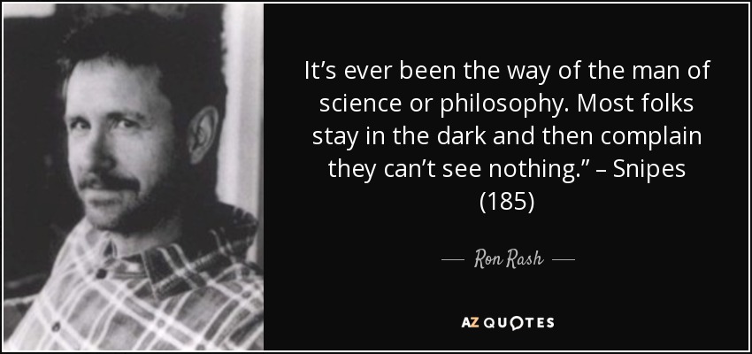 It’s ever been the way of the man of science or philosophy. Most folks stay in the dark and then complain they can’t see nothing.” – Snipes (185) - Ron Rash