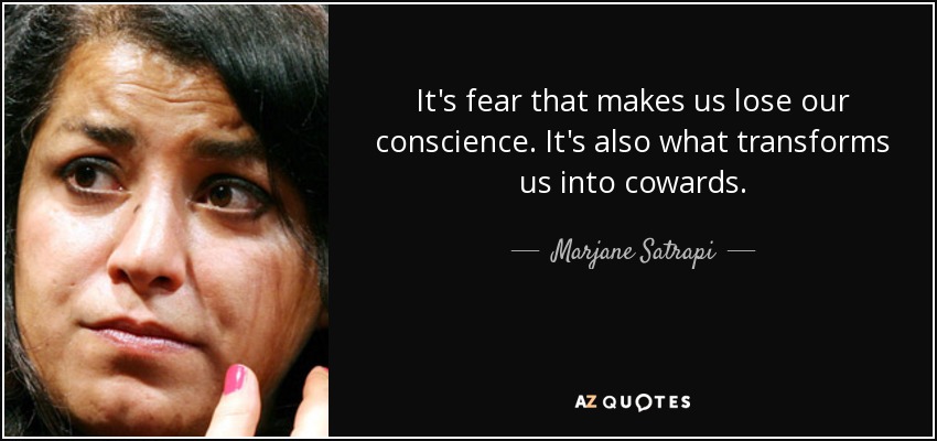 It's fear that makes us lose our conscience. It's also what transforms us into cowards. - Marjane Satrapi