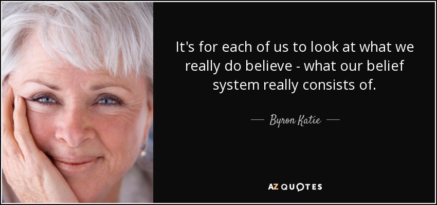 Cada uno de nosotros debe analizar en qué cree realmente, en qué consiste su sistema de creencias. - Byron Katie