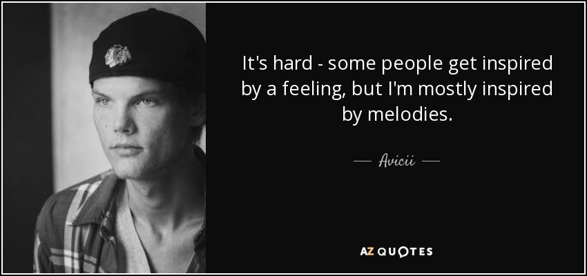 It's hard - some people get inspired by a feeling, but I'm mostly inspired by melodies. - Avicii