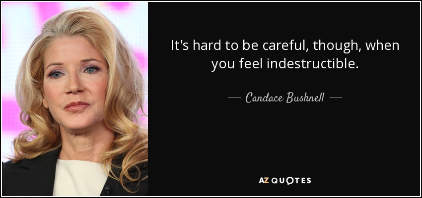 It's hard to be careful, though, when you feel indestructible. - Candace Bushnell