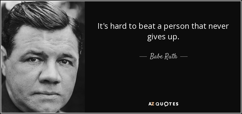 It's hard to beat a person that never gives up. - Babe Ruth