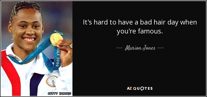 It's hard to have a bad hair day when you're famous. - Marion Jones