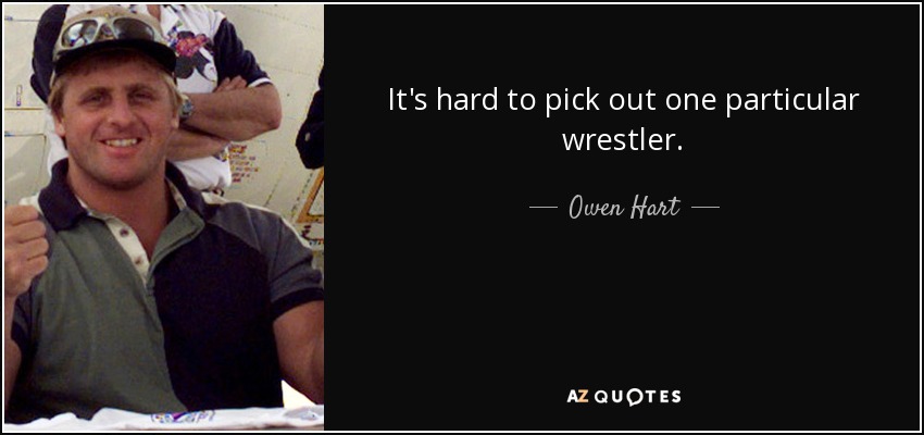 It's hard to pick out one particular wrestler. - Owen Hart