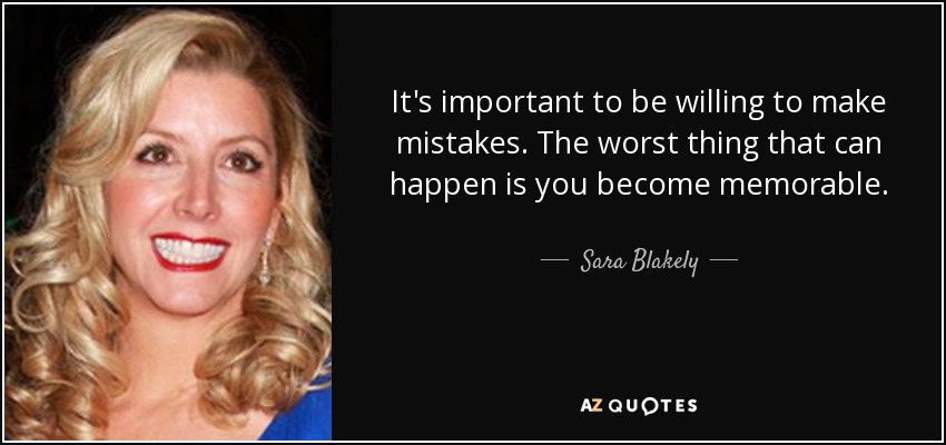 Es importante estar dispuesto a cometer errores. Lo peor que puede pasar es que te vuelvas memorable. - Sara Blakely