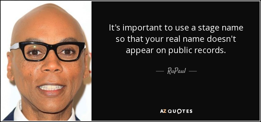 It's important to use a stage name so that your real name doesn't appear on public records. - RuPaul