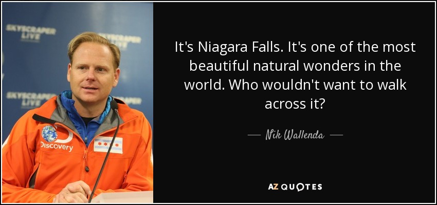 It's Niagara Falls. It's one of the most beautiful natural wonders in the world. Who wouldn't want to walk across it? - Nik Wallenda