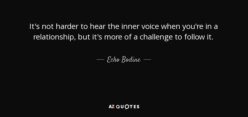 It's not harder to hear the inner voice when you're in a relationship, but it's more of a challenge to follow it. - Echo Bodine