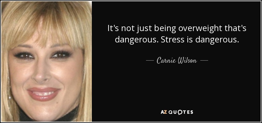 It's not just being overweight that's dangerous. Stress is dangerous. - Carnie Wilson