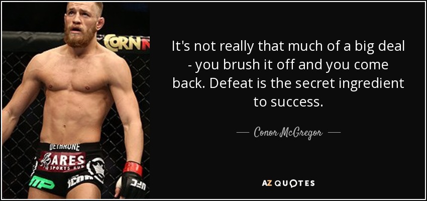 It's not really that much of a big deal - you brush it off and you come back. Defeat is the secret ingredient to success. - Conor McGregor