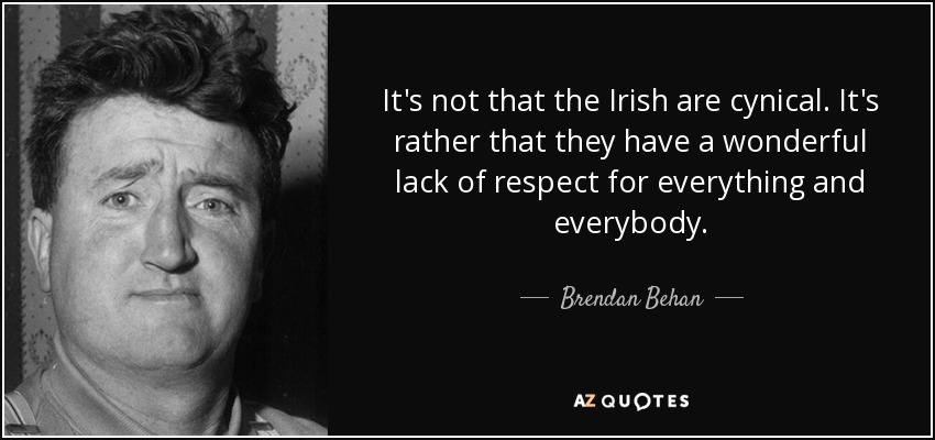 No es que los irlandeses sean cínicos. Es más bien que tienen una maravillosa falta de respeto por todo y por todos. - Brendan Behan