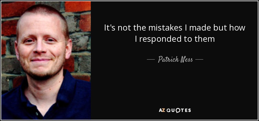 It's not the mistakes I made but how I responded to them - Patrick Ness